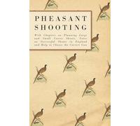 Pheasant Shooting - With Chapters on Planning Large and Small Covert Shoots, Notes on Successful Shoots in England and Help to Choose the Correct Gun
