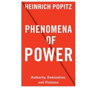 Phenomena of Power: Authority, Domination, and Violence (European Perspectives: A Series in Social Thought and Cultural Criticism)