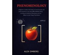 Phenomenology: A Beginner's Guide to the Study of Consciousness and Lived Experience, from Husserl to Merleau-Ponty, Including the Method of ... (Beginner's Guide to Philosophical Movements)