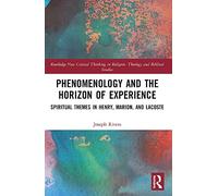 Phenomenology and the Horizon of Experience: Spiritual Themes in Henry, Marion, and Lacoste (Routledge New Critical Thinking in Religion, Theology and Biblical Studies)