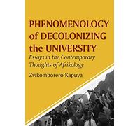 Phenomenology of Decolonizing the University: Essays in the Contemporary Thoughts of Afrikology