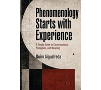 Phenomenology Starts with Experience: A Simple Guide to Consciousness, Perception, and Meaning