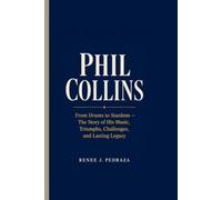 Phil Collins: From Drums to Stardom - The Story of His Music, Triumphs, Challenges, and Lasting Legacy