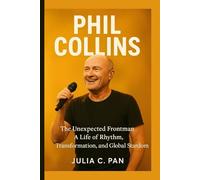 Phil Collins: The Unexpected Frontman: A Life of Rhythm, Transformation, and Global Stardom