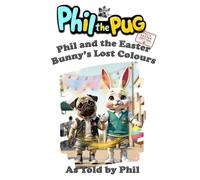 Phil the Pug: Phil and the Easter Bunny's Lost Colours (The Adventures of Phil: A Pug's Tale)