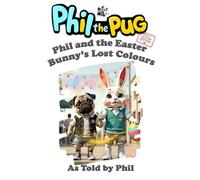 Phil the Pug: Phil and the Easter Bunny's Lost Colours (The Adventures of Phil: A Pug's Tale)