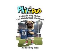 Phil the Pug: Phil and the Pug Phlip: The Match that Mattered (The Adventures of Phil: A Pug's Tale)