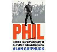 Phil : The Rip-Roaring (and Unauthorised!) Biography of Golf's Most Colourful Superstar