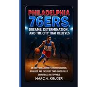 Philadelphia 76ers: Dreams, Determinations And The City That Believes: An Unofficial Journey Through Legends, Rivalries, And The Spirit That Makes Philly Basketball Unstoppable