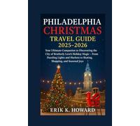 Philadelphia Christmas Travel Guide 2025-2026: Your Ultimate Companion to Discovering the City of Brotherly Love’s Holiday Magic - From Dazzling ... to Skating, Shopping, and Seasonal Joys