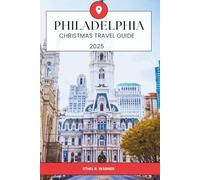 PHILADELPHIA CHRISTMAS TRAVEL GUIDE 2025: Festive Christmas Activities, Seasonal Events, Historic Attractions, Holiday Shopping, Seasonal Cuisine, and ... in Philadelphia for Holiday Travelers 2025