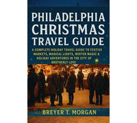 Philadelphia Christmas Travel Guide: A Complete Holiday Travel Guide to Festive Markets, Magical Lights, Winter Magic & Holiday Adventures in the City of Brotherly Love