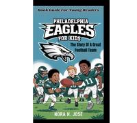PHILADELPHIA EAGLES FOR KIDS: The Story Of A Great Football Team (Book Guide For Young Readers)