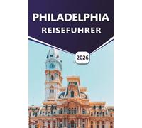 PHILADELPHIA REISEFÜHRER 2026: Erkundung der amerikanischen Geschichte, Top-Attraktionen, lebendigen Straßen, kulinarischen Traditionen, historischen ... und besucherfreundlichen Routen in der Stadt