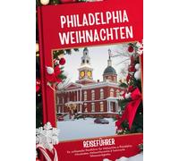 Philadelphia Weihnachtsreiseführer 2025-2026: Ein umfassender Reiseführer für Weihnachten in Philadelphia: Urlaubsideen, Weihnachtsmärkte & historische Sehenswürdigkeiten