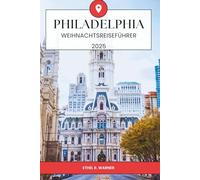PHILADELPHIA WEIHNACHTSREISEFÜHRER 2025: Festliche Weihnachtsaktivitäten, saisonale Veranstaltungen, historische Attraktionen, Weihnachtsshopping, ... in Philadelphia für Urlaubsreisende 2025