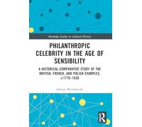 Philanthropic Celebrity in the Age of Sensibility: A Historical-Comparative Study of the British, French, and Polish Examples, c. 1770-1830 (Routledge Studies in Cultural History)