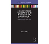 Philanthropic Foundations in International Development: Rockefeller, Ford and Gates (Routledge Explorations in Development Studies)
