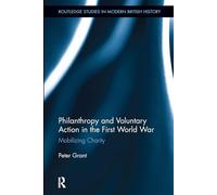 Philanthropy and Voluntary Action in the First World War: Mobilizing Charity (Routledge Studies in Modern British History)