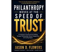 Philanthropy Moves at The Speed of Trust: A Fundraiser's Framework for Building Stronger Relationships, Deeper Engagement, and Lasting Impact