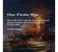 Philip Blake Our Pirate War: How the U.S. & its Navy defeated pirate bands Philip Blake Multicolor