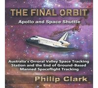 Philip Clark The Final Orbit - Apollo & Space Shuttle: Australia's Orroral Philip Clark Multicolor