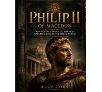 Philip II of Macedon: From Hostage Prince to the Most Powerful King in the Greek World: 6 (The Ancient Greece Library)