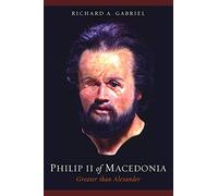 Philip II Of Macedonia: Greater Than Alexander