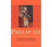 Philip III & the Pax Hispanica 1598-1621 - The Failure of Grand Strategy (Yale Historical Publications Series)