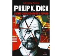 Philip K. Dick. L'uomo che ricordava il futuro