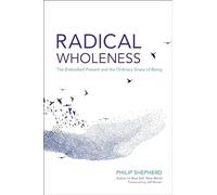 Philip Sheperd - Radical Wholeness The Embodied Present and the Ordi - K245z