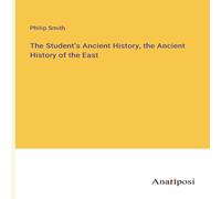 Philip Smith The Student's Ancient History, the Ancient History of the East Philip Smith Multicolor