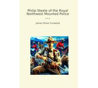 Philip Steele of the Royal Northwest Mounted Police (Classic Books)