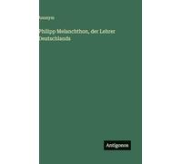 Philipp Melanchthon, der Lehrer Deutschlands