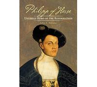 Philipp Of Hesse: Unlikely Hero of the Reformation