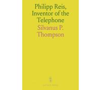 Philipp Reis, Inventor of the Telephone: A Biographical Sketch, With Documentary Testimony, Translations of the Original Papers of the Inventor and Contemporary Publications