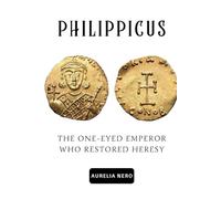Philippicus: The One-Eyed Emperor Who Restored Heresy (ROME'S GOD-EMPERORS SAGA)