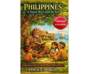 Philippines: A Nation Born from the Sea Complete History For Kids: An Epic Journey from Pre-Colonial Times to Modern Glory (Helping Children Learn Ancient History)