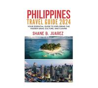 PHILIPPINES TRAVEL GUIDE 2024: Your Essential Guide to Exploring the Hidden Gems, Culture, and Cuisine (Travel Guides)