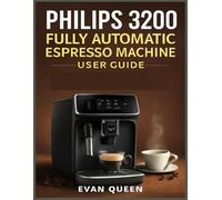 Philips 3200 Fully Automatic Espresso Machine User Guide: Step-by-Step User Manual for Philips 3200 Fully Automatic Espresso Machine - Brew, Maintain, and Master Your Coffee Experience