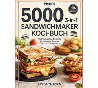 Philips 5000 Serie 3-in-1 Sandwichmaker Kochbuch: 150 vielseitige Rezepte für schnelle Snacks und süße Mahlzeiten