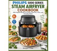 Philips 5000 Series Steam Airfryer Cookbook: 200 Original Recipes for Steam, Steam fry, Airfry, and Everyday Meals