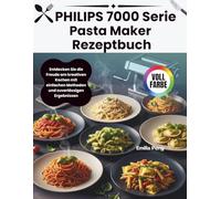 PHILIPS 7000 Serie Pasta Maker Rezeptbuch: Entdecken Sie die Freude am kreativen Kochen mit einfachen Methoden und zuverlässigen Ergebnissen