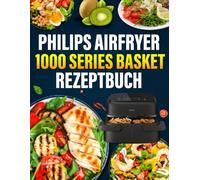 Philips Airfryer 1000 Series Basket Rezeptbuch: Das ultimative Philips-Heißluftfritteusen-Kochbuch mit schnellen, gesunden und köstlichen Rezepten.