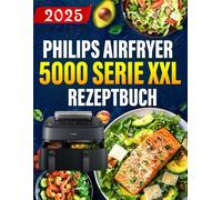 Philips Airfryer 5000 Serie XXL Rezeptbuch: Das ultimative Philips-Heißluftfritteusen-Kochbuch mit einfachen, gesunden und köstlichen Rezepten.