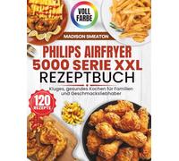 Philips Airfryer 5000 Serie XXL Rezeptbuch: Kluges, gesundes Kochen für Familien und Geschmacksliebhaber