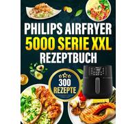 Philips Airfryer 5000 Serie XXL Rezeptbuch: Zahlreiche leckere Rezepte für jeden Tag - Das Airfryer Kochbuch speziell für eure Philips Heissluftfritteuse | Inkl. Tipps und Tricks