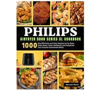Philips Airfryer 5000 Series XL Cookbook: 1000-Day Effortless and Tasty Recipes to Fry, Bake, Broil, Roast, Toast, Rotisserie, and Dehydrate Your Favorite Homemade Meals (An Unofficial Guide)