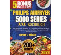 PHILIPS AIRFRYER 5000 SERIES XXL-KOCHBUCH: Der komplette Leitfaden zur Philips Airfryer 5000-Serie mit einfachen, gesunden und köstlichen Rezepten sowie 5 Bonusfunktionen