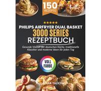 Philips Airfryer Dual Basket 3000 Series Rezeptbuch: Gesunde Vielfalt der deutschen Küche, traditionelle Klassiker und moderne Ideen für jeden Tag